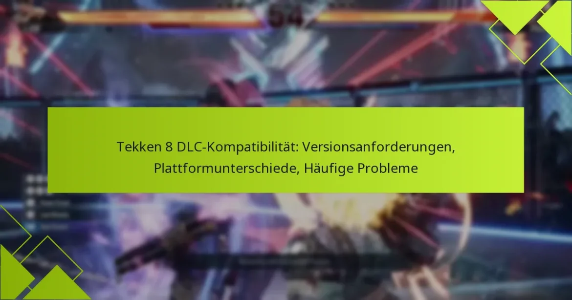 Tekken 8 DLC-Kompatibilität: Versionsanforderungen, Plattformunterschiede, Häufige Probleme
