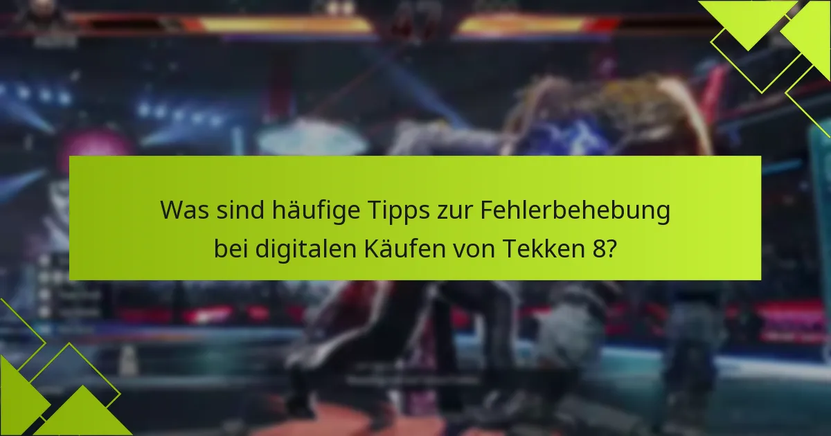 Was sind häufige Tipps zur Fehlerbehebung bei digitalen Käufen von Tekken 8?