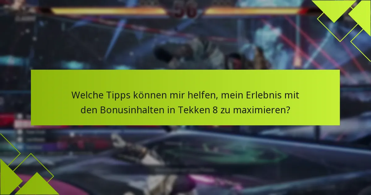 Welche Tipps können mir helfen, mein Erlebnis mit den Bonusinhalten in Tekken 8 zu maximieren?